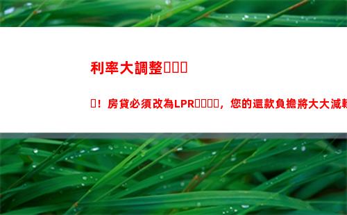 你的房貸利率漲了嗎？查一查最新央行LPR，享受優惠利率！